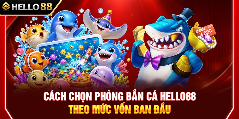 Cách Chọn Phòng Bắn Cá HELLO88 Theo Mức Vốn Ban Đầu 1 Cách Chọn Phòng Bắn Cá HELLO88 Theo Mức Vốn Ban Đầu