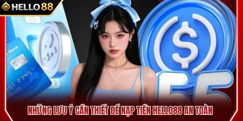 Nạp Tiền HELLO88 2 Lưu ý quan trọng khi thực hiện nạp tiền HELLO88