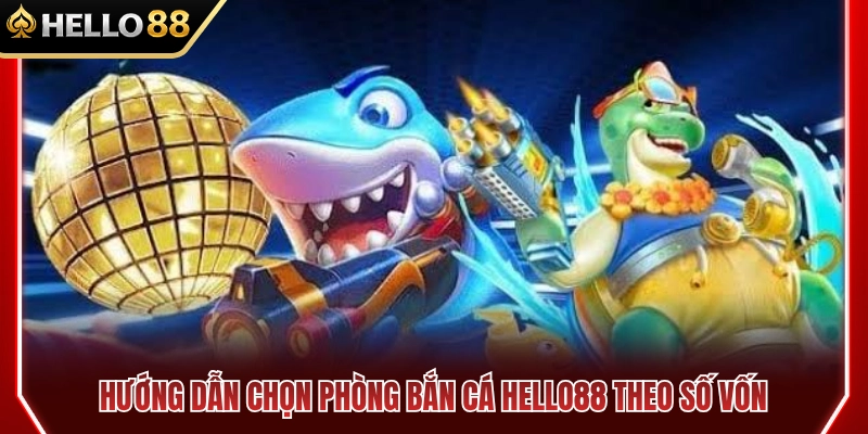 Cách Chọn Phòng Bắn Cá HELLO88 Theo Mức Vốn Ban Đầu 3 Cách chọn phòng bắn cá HELLO88 theo vốn