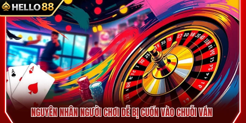 Nguyên nhân gây nghiện chuỗi ván cược 
