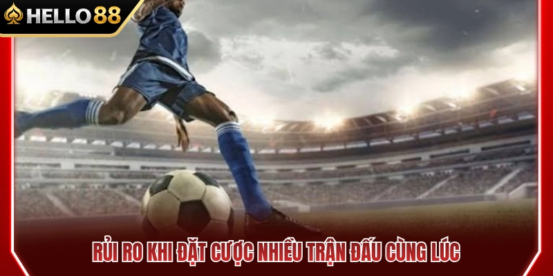 Quản Lý Vốn Thể Thao HELLO88 Khi Theo Nhiều Trận Cùng Lúc 2 Những rủi ro khi xuống tiền nhiều trận cùng một lúc