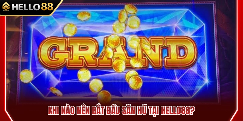 Thời điểm vàng giúp bạn săn hũ thành công 